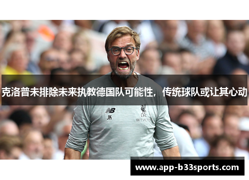 克洛普未排除未来执教德国队可能性，传统球队或让其心动