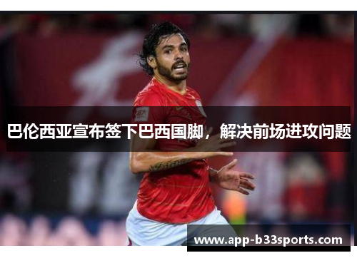 巴伦西亚宣布签下巴西国脚，解决前场进攻问题