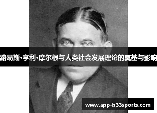 路易斯·亨利·摩尔根与人类社会发展理论的奠基与影响