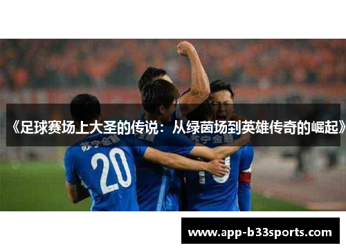 《足球赛场上大圣的传说：从绿茵场到英雄传奇的崛起》