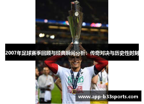 2007年足球赛季回顾与经典瞬间分析：传奇对决与历史性时刻