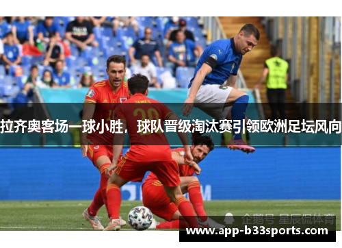 拉齐奥客场一球小胜，球队晋级淘汰赛引领欧洲足坛风向